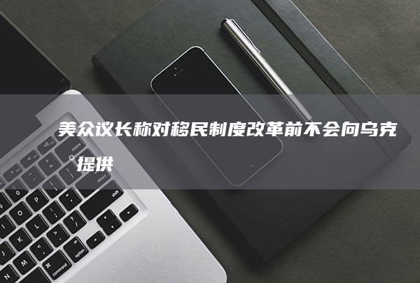 美众议长称「对移民制度改革前不会向乌克兰提供额外资金」，乌日前发出「输掉战争」预警，哪些信息值得关注？