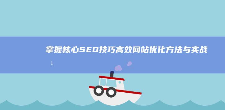 掌握核心SEO技巧：高效网站优化方法与实战培训